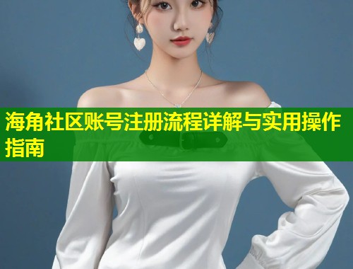 海角社区账号注册流程详解与实用操作指南  第1张