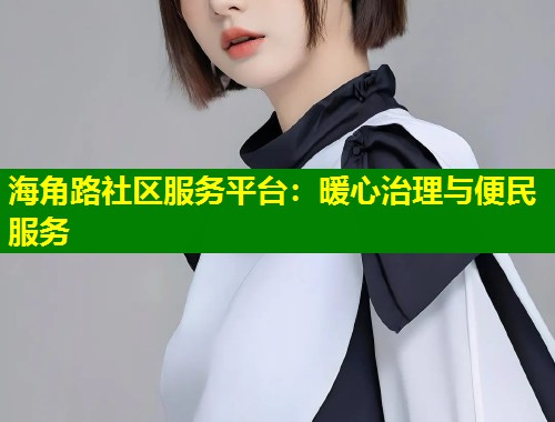 海角路社区服务平台：暖心治理与便民服务  第1张