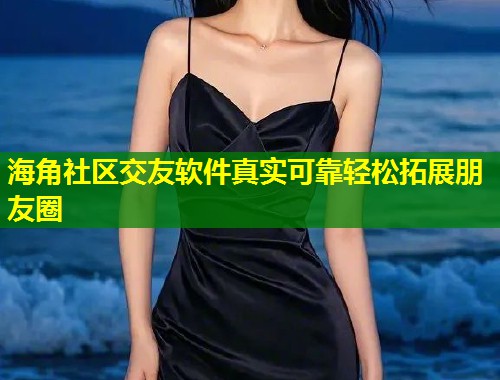 海角社区交友软件真实可靠轻松拓展朋友圈  第1张