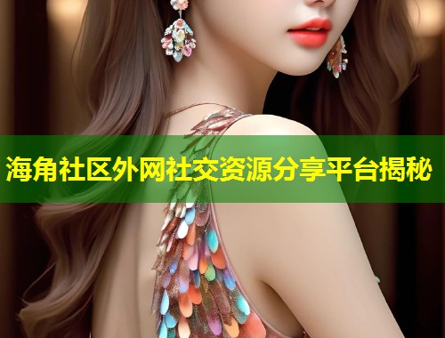 海角社区外网社交资源分享平台揭秘  第1张