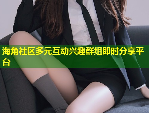海角社区多元互动兴趣群组即时分享平台  第1张