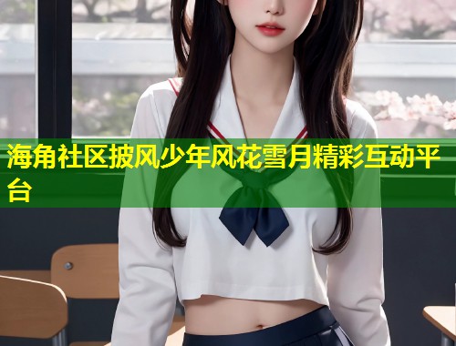 海角社区披风少年风花雪月精彩互动平台  第1张