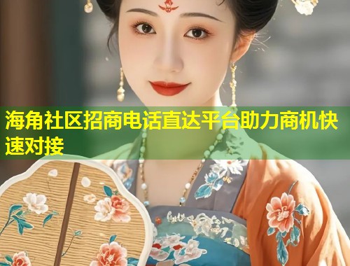 海角社区招商电话直达平台助力商机快速对接  第2张