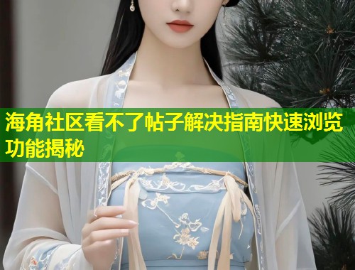 海角社区看不了帖子解决指南快速浏览功能揭秘  第1张