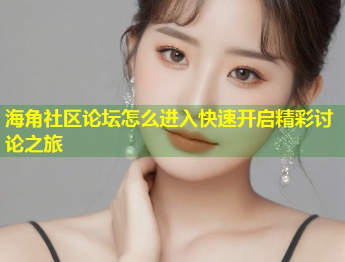 海角社区论坛怎么进入快速开启精彩讨论之旅  第1张