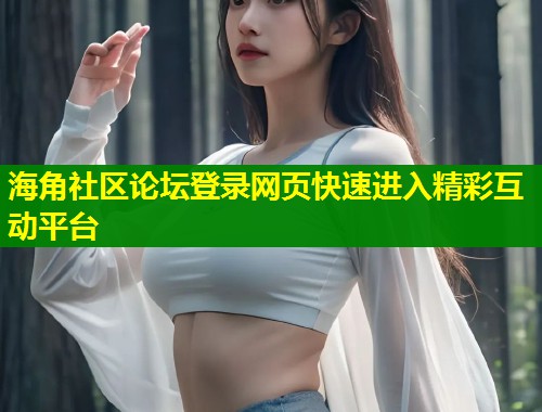 海角社区论坛登录网页快速进入精彩互动平台  第1张