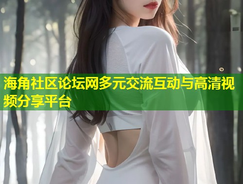 海角社区论坛网多元交流互动与高清视频分享平台  第1张
