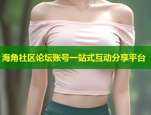 海角社区论坛账号一站式互动分享平台  第1张