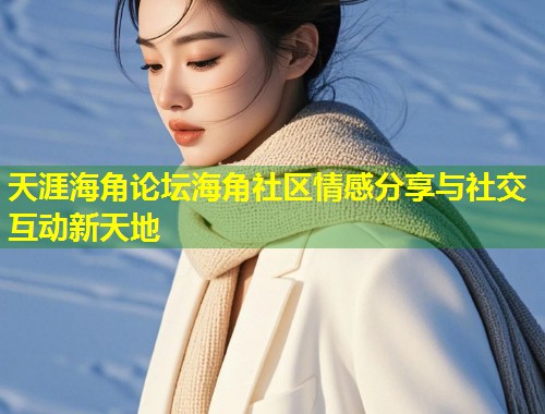 天涯海角论坛海角社区情感分享与社交互动新天地  第1张
