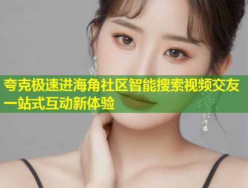 夸克极速进海角社区智能搜索视频交友一站式互动新体验  第1张