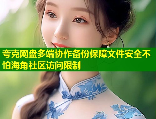 夸克网盘多端协作备份保障文件安全不怕海角社区访问限制  第1张