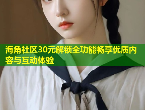 海角社区30元解锁全功能畅享优质内容与互动体验  第1张