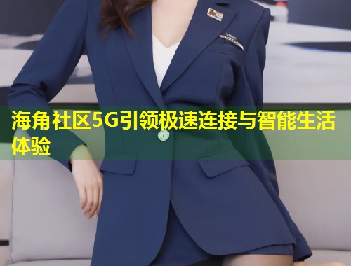 海角社区5G引领极速连接与智能生活体验  第1张