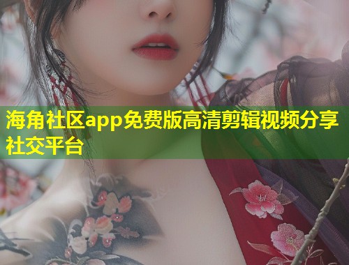 海角社区app免费版高清剪辑视频分享社交平台  第1张