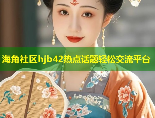 海角社区hjb42热点话题轻松交流平台  第2张