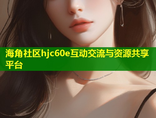 海角社区hjc60e互动交流与资源共享平台  第1张