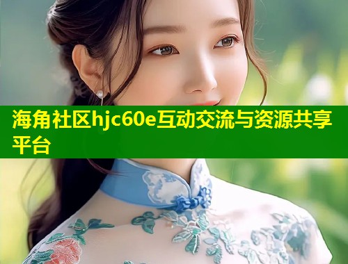 海角社区hjc60e互动交流与资源共享平台  第2张