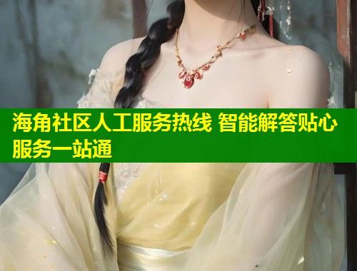 海角社区人工服务热线 智能解答贴心服务一站通  第1张