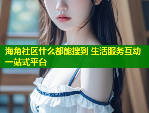 海角社区什么都能搜到 生活服务互动一站式平台  第1张