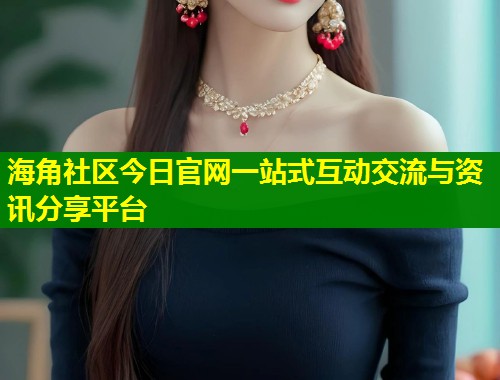 海角社区今日官网一站式互动交流与资讯分享平台  第1张