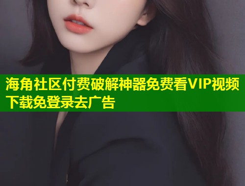 海角社区付费破解神器免费看VIP视频下载免登录去广告  第1张