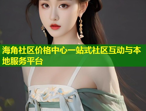 海角社区价格中心一站式社区互动与本地服务平台  第2张