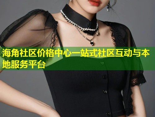 海角社区价格中心一站式社区互动与本地服务平台  第1张